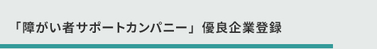 「障がい者サポートカンパニー」優良企業登録