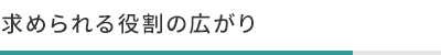 求められる役割の広がり