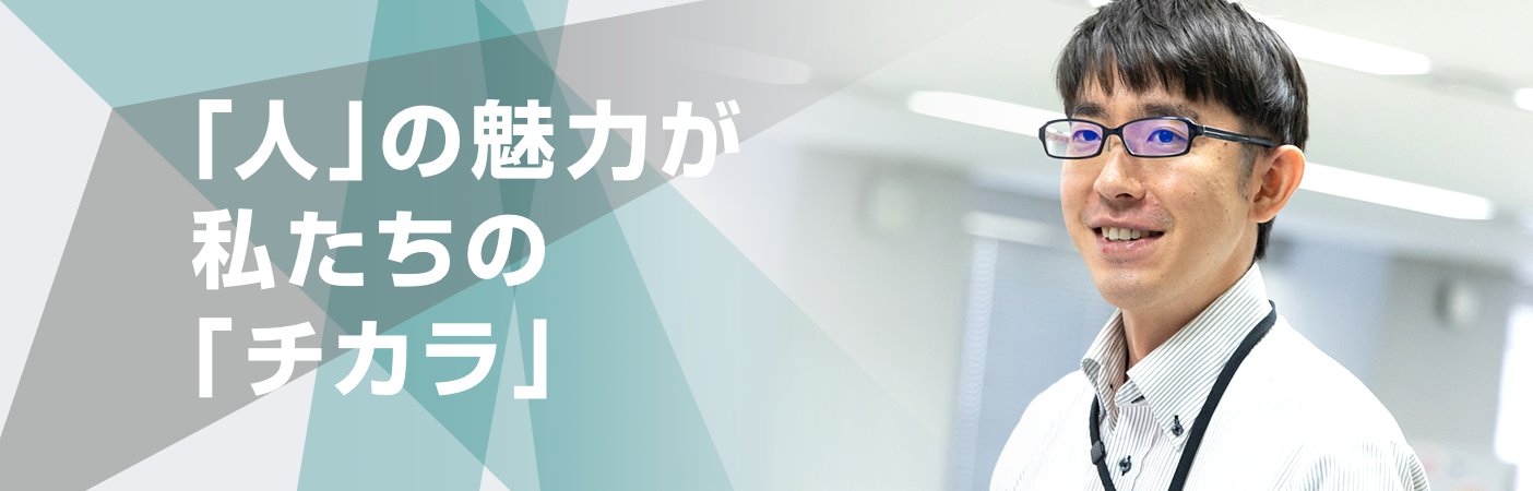 「人」の魅力が私たちの「チカラ」