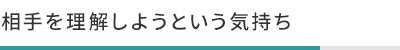 相手を理解しようという気持ち